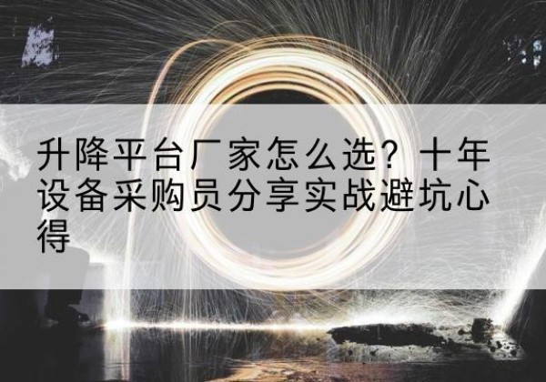 张家口升降平台厂家-怎么选？十年设备采购员分享实战避坑心得