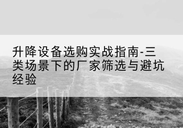 张家口移动式升降机厂家推荐-升降设备选购实战指南-三类场景下的厂家筛选与避坑经验
