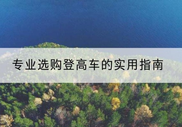 张家口电动登高车厂家推荐-专业选购登高车的实用指南